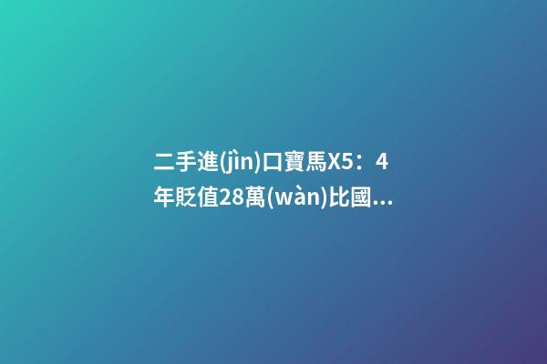 二手進(jìn)口寶馬X5：4年貶值28萬(wàn)比國(guó)產(chǎn)新車(chē)便宜6萬(wàn)，買(mǎi)嗎？